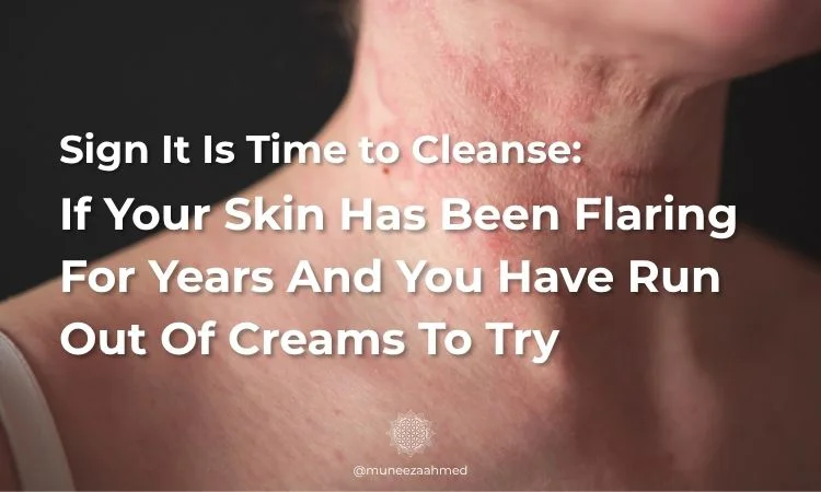 Skin flaring is a sign that it is time to cleanse